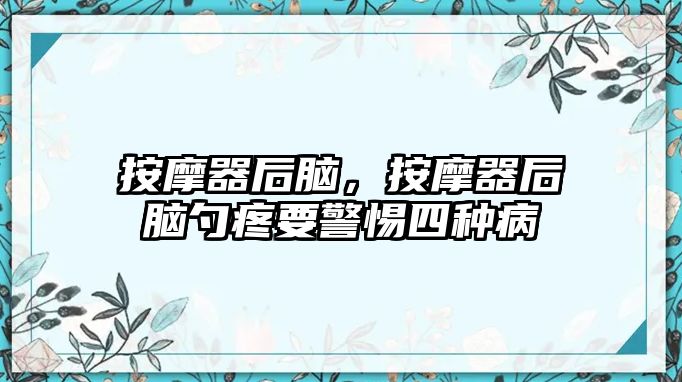 按摩器后腦，按摩器后腦勺疼要警惕四種病